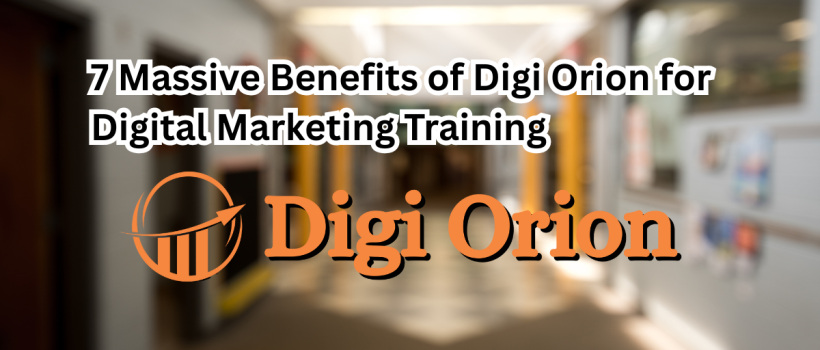 7 Massive Benefits of Digi Orion for Digital Marketing Training