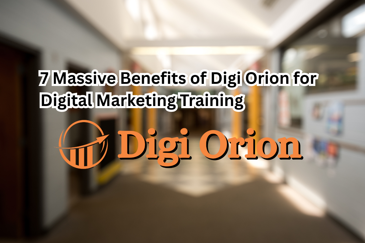 7 Massive Benefits of Digi Orion for Digital Marketing Training
